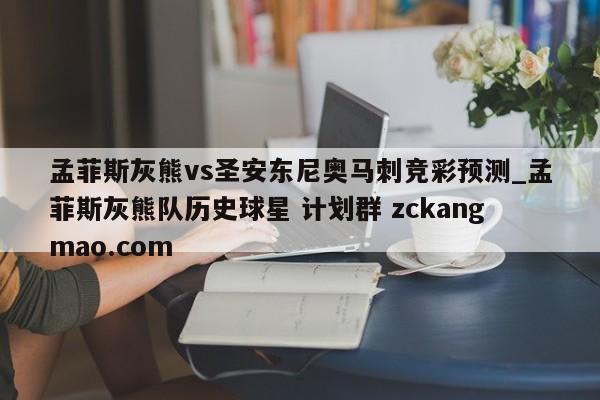 孟菲斯灰熊vs圣安东尼奥马刺竞彩预测_孟菲斯灰熊队历史球星 计划群 zckangmao.com 